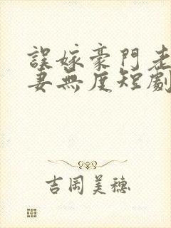 误嫁豪门老公宠妻无度短剧免费观看