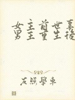 女主前世辜负了男主重生后珍惜