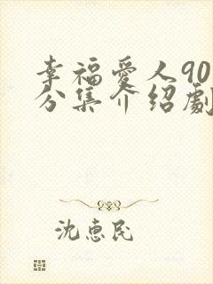 幸福爱人90集分集介绍剧情