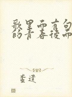 歌里面有句叫我的青春后面的歌词