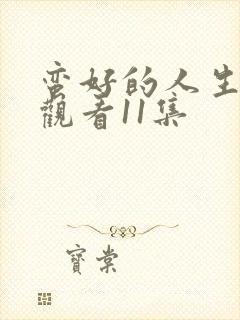 蛮好的人生免费观看11集