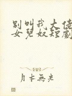 别叫我大佬叫我女儿奴短剧免费