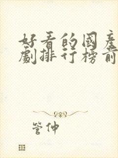 好看的国产电视剧排行榜前十名