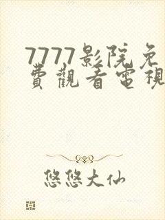 7777影院免费观看电视剧大全免费看的