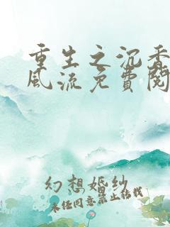 重生之沉香猎艳风流免费阅读小说