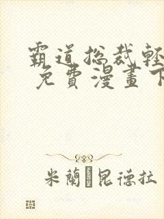 霸道总裁轻轻爱 免费漫画下拉漫画台