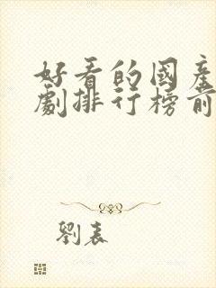 好看的国产电视剧排行榜前十名