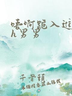 唔啊跪入进去了h男男