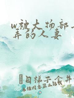 w被大物部长玩弄的人妻