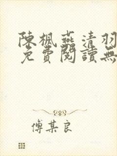 陈枫燕清羽全文免费阅读无弹窗笔趣阁