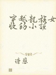 穿越龙族女主全收的小说