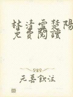 林清雪楚阳全文免费阅读