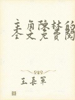 主角陈林的小说全文免费阅读