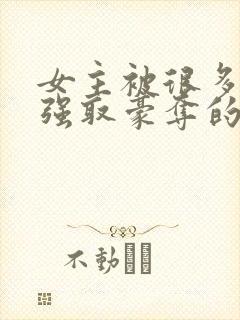 女主被很多男人强取豪夺的小说