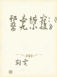 邪帝缠宠:《神医九小姐》