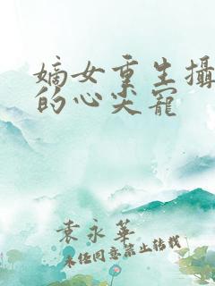 嫡女重生摄政王的心尖宠