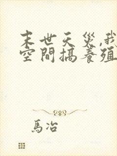 末世天灾,我在空间搞养殖