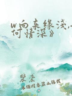 w向来缘浅,奈何情深》