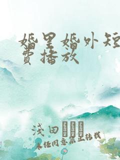 婚里婚外短剧免费播放