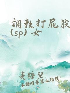 调教打屁股惩罚(sp) 女
