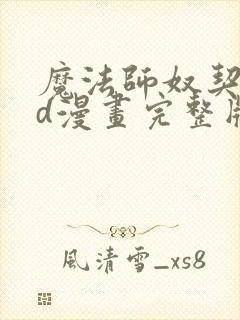 魔法师奴契约3d漫画完整版免费观看