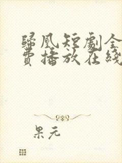 归凰短剧全集免费播放在线观看