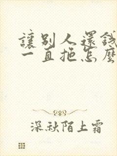 让别人还钱别人一直拖怎么办