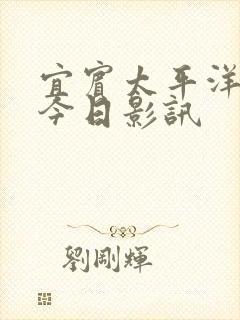 宜宾太平洋影院今日影讯