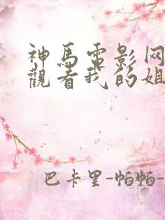 神马电影网在线观看我的姐姐