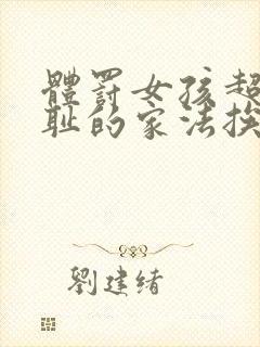 体罚女孩超级羞耻的家法挨打