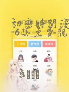 初恋时间漫画1-6集免费观看：结局+番外