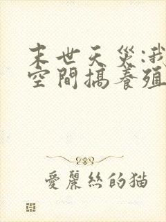 末世天灾:我在空间搞养殖 完结