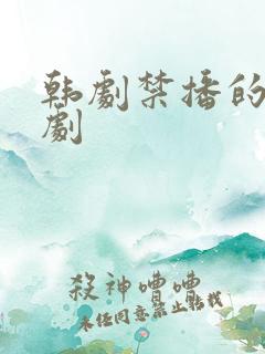 韩剧禁播的5部剧