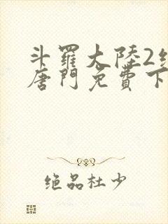 斗罗大陆2绝世唐门免费下载txt