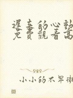 迟来的心动短剧免费观看高清全集