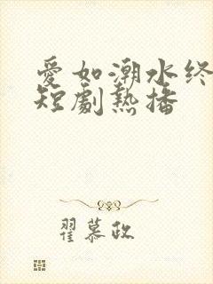 爱如潮水终成空短剧热播