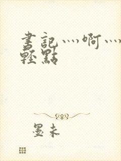 书记灬啊灬啊灬轻点