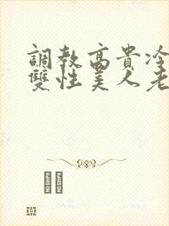 调教高贵冷艳的双性美人老师