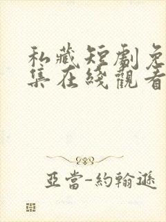 私藏短剧免费全集在线观看