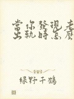 当你发现老公有出轨时怎么办