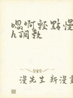 嗯啊轻点慢点高h调教