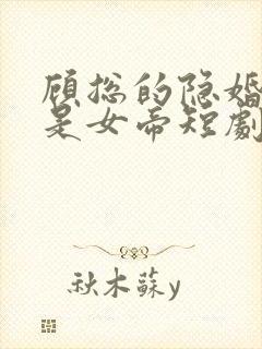 顾总的隐婚娇妻是女帝短剧免费观看第十三集