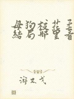 母狗校花柔儿大结局哪里看