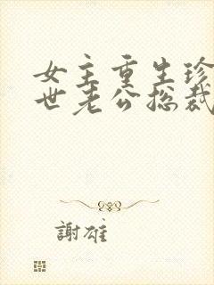 女主重生珍惜前世老公总裁甜宠文