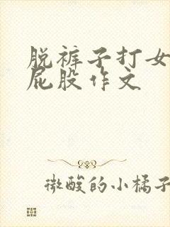 脱裤子打女孩子屁股作文