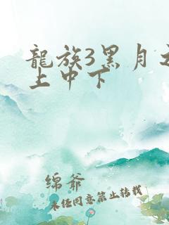 龙族3黑月之潮上中下