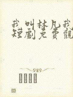 我叫林凡我最狂短剧免费观看