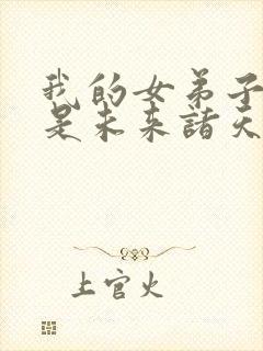 我的女弟子们都是未来诸天大佬小说