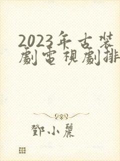 2023年古装剧电视剧排行榜前十名