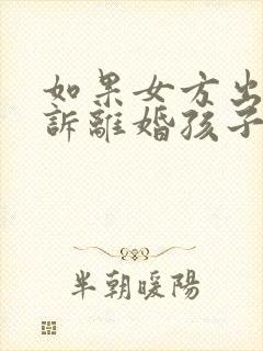 如果女方出轨起诉离婚孩子的抚养权归谁